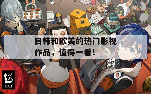 日韩和欧美的热门影视作品，值得一看！