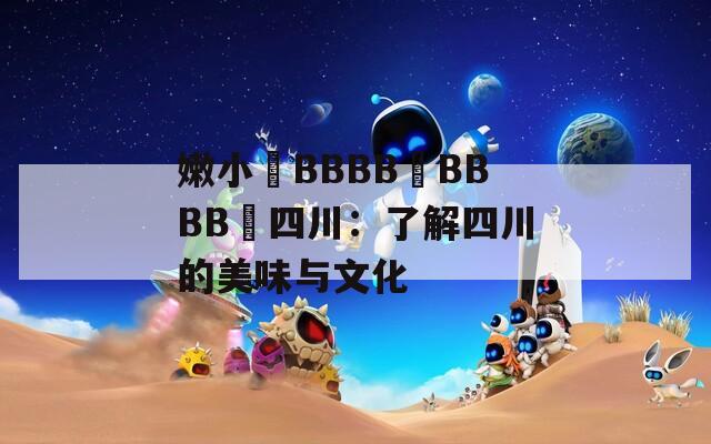 嫩小槡BBBB槡BBBB槡四川：了解四川的美味与文化
