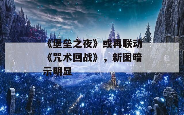 《堡垒之夜》或再联动《咒术回战》，新图暗示明显
