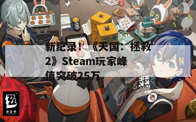 新纪录！《天国：拯救2》Steam玩家峰值突破25万