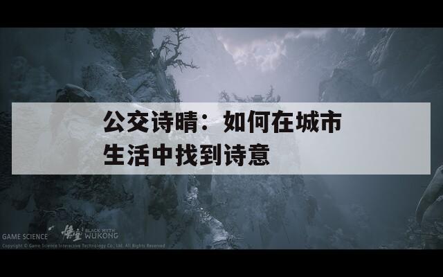公交诗晴：如何在城市生活中找到诗意