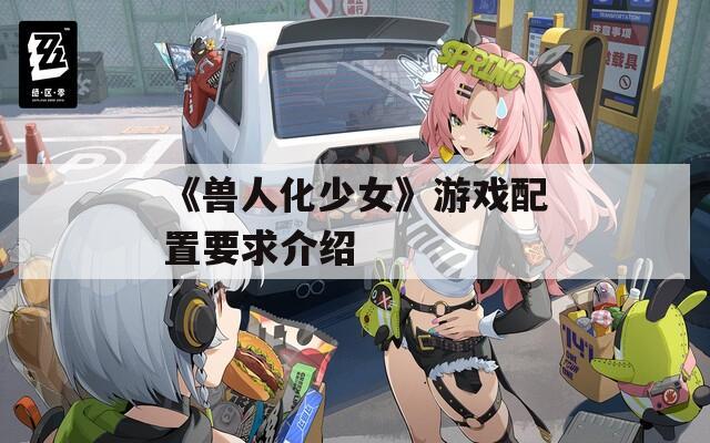 《兽人化少女》游戏配置要求介绍