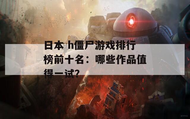 日本 h僵尸游戏排行榜前十名：哪些作品值得一试？