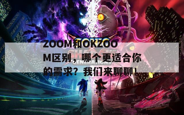 ZOOM和OKZOOM区别，哪个更适合你的需求？我们来聊聊！