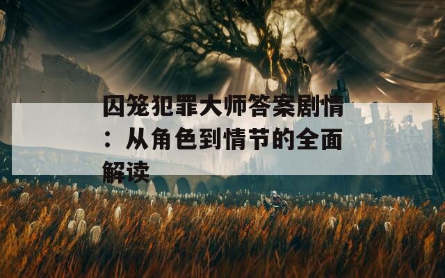 囚笼犯罪大师答案剧情：从角色到情节的全面解读