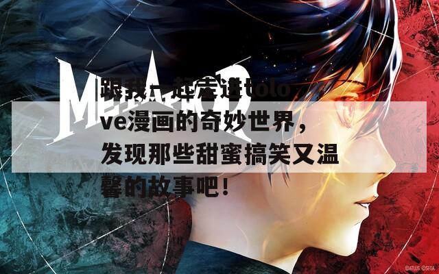 跟我一起走进tolove漫画的奇妙世界，发现那些甜蜜搞笑又温馨的故事吧！