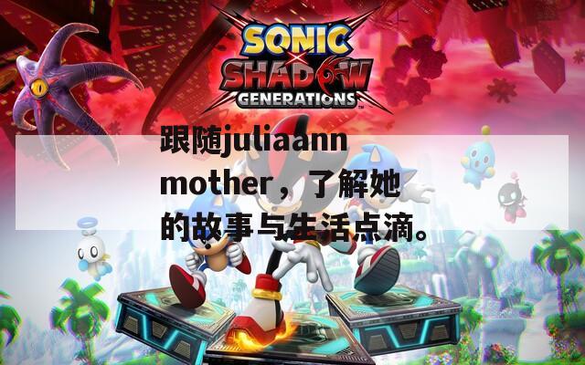 跟随juliaannmother，了解她的故事与生活点滴。
