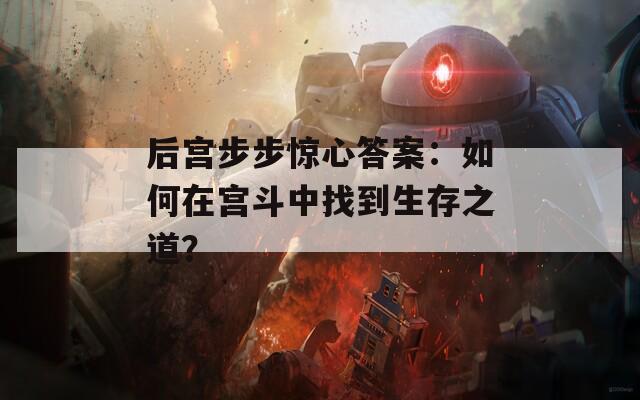 后宫步步惊心答案：如何在宫斗中找到生存之道？