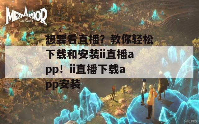 想要看直播？教你轻松下载和安装ii直播app！ii直播下载app安装