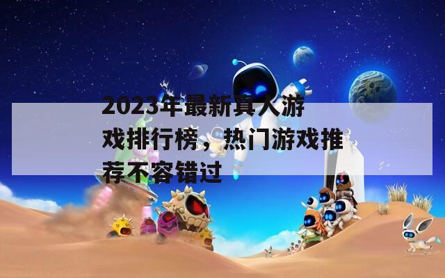 2023年最新真人游戏排行榜，热门游戏推荐不容错过