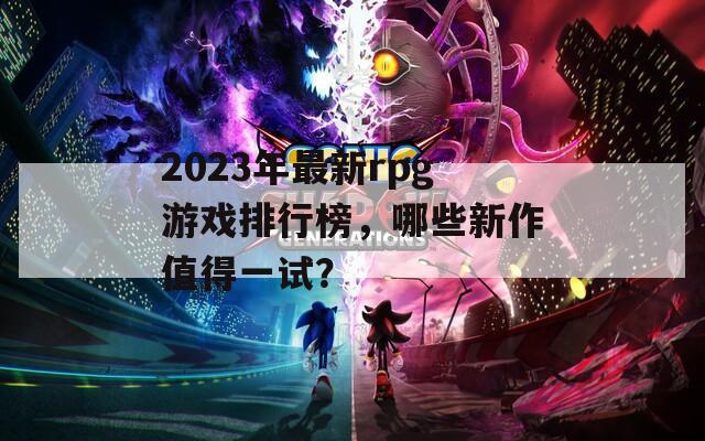 2023年最新rpg游戏排行榜，哪些新作值得一试？