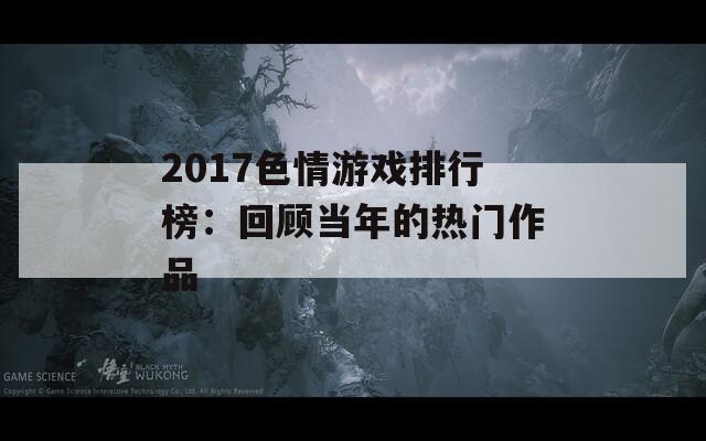 2017色情游戏排行榜：回顾当年的热门作品