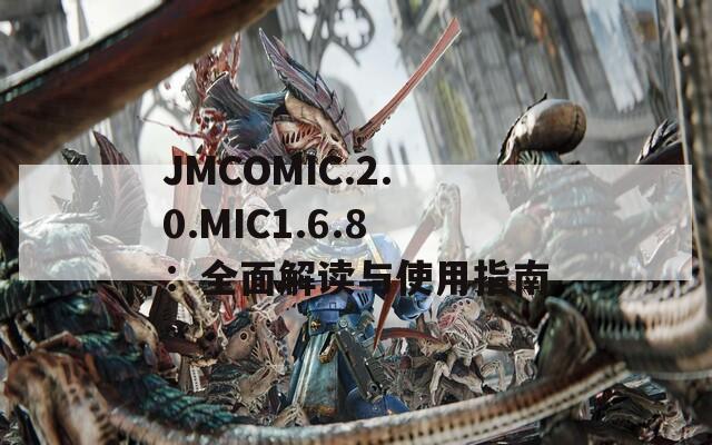 JMCOMIC.2.0.MIC1.6.8：全面解读与使用指南
