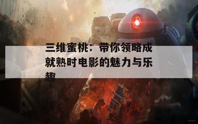 三维蜜桃：带你领略成就熟时电影的魅力与乐趣