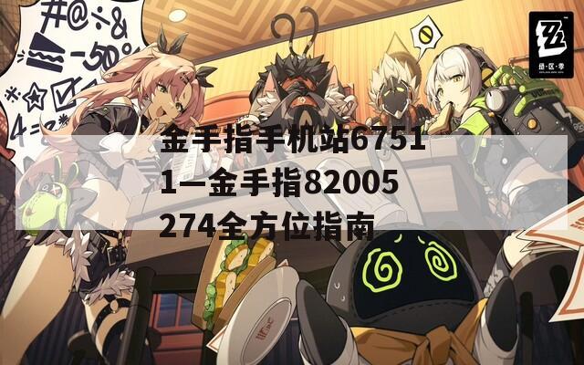 金手指手机站67511—金手指82005274全方位指南