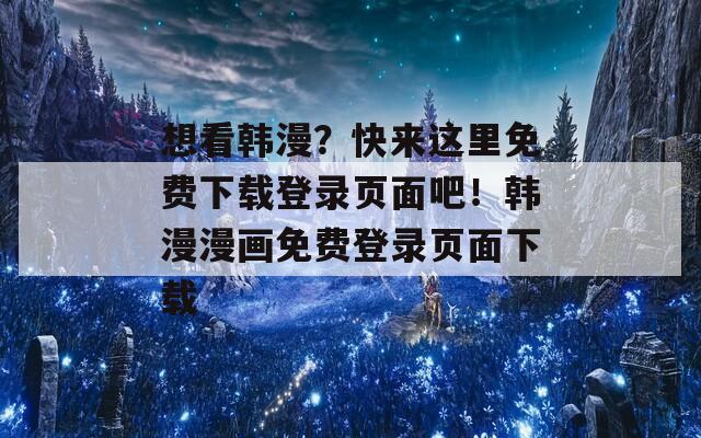 想看韩漫？快来这里免费下载登录页面吧！韩漫漫画免费登录页面下载