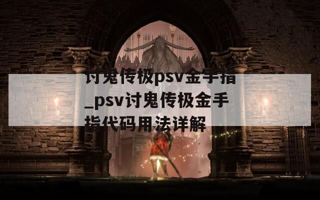 讨鬼传极psv金手指_psv讨鬼传极金手指代码用法详解