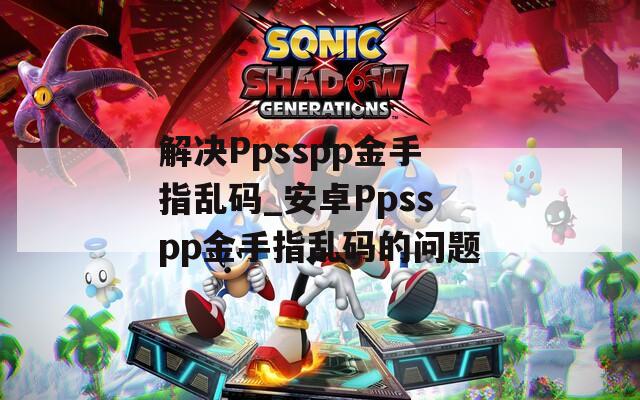 解决Ppsspp金手指乱码_安卓Ppsspp金手指乱码的问题