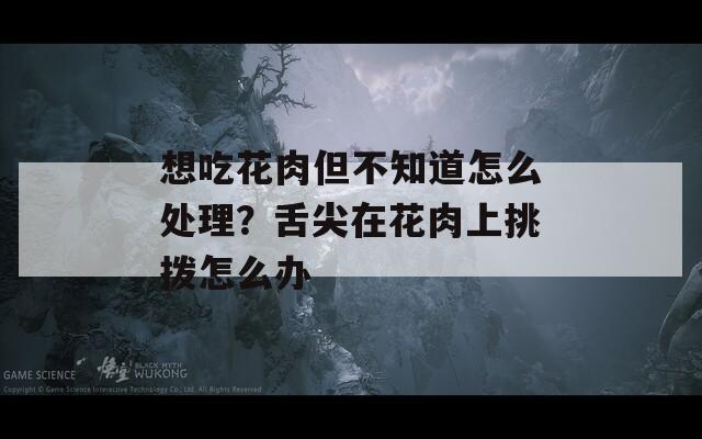 想吃花肉但不知道怎么处理？舌尖在花肉上挑拨怎么办