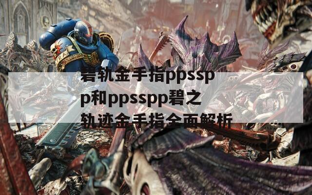 碧轨金手指ppsspp和ppsspp碧之轨迹金手指全面解析