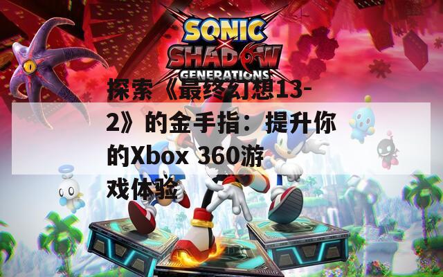 探索《最终幻想13-2》的金手指：提升你的Xbox 360游戏体验
