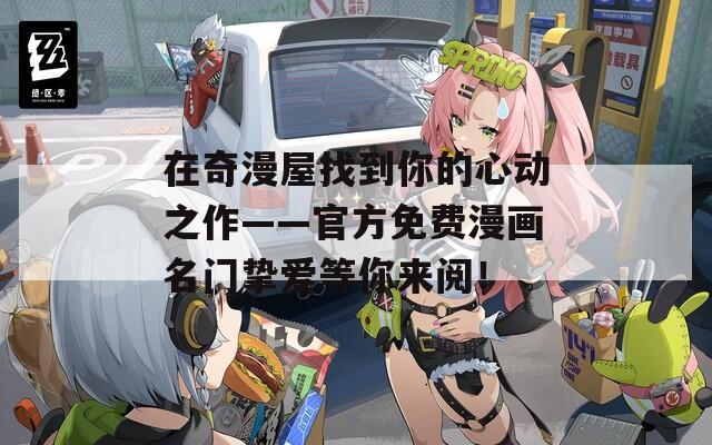 在奇漫屋找到你的心动之作——官方免费漫画名门挚爱等你来阅！