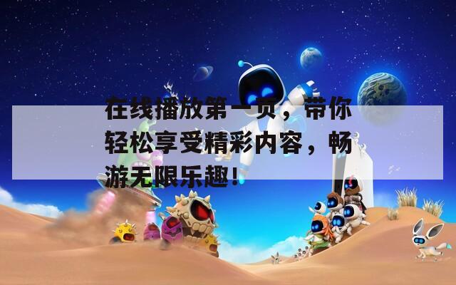 在线播放第一页，带你轻松享受精彩内容，畅游无限乐趣！