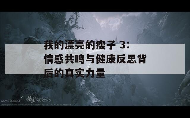 我的漂亮的瘦子 3：情感共鸣与健康反思背后的真实力量