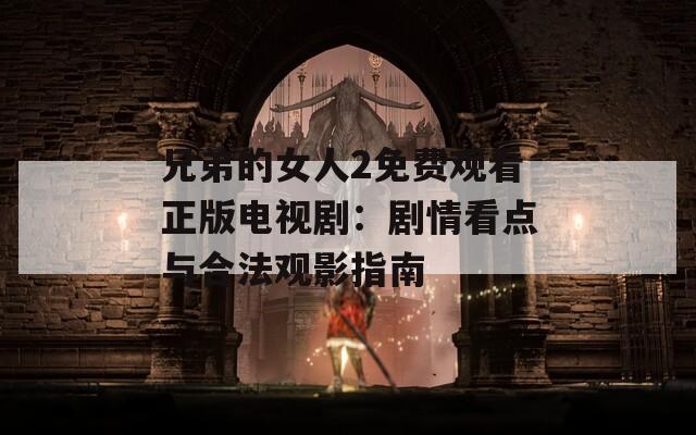 兄弟的女人2免费观看正版电视剧：剧情看点与合法观影指南