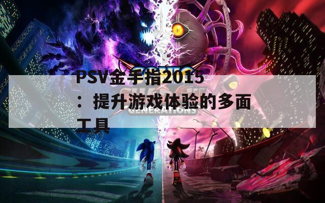 PSV金手指2015：提升游戏体验的多面工具
