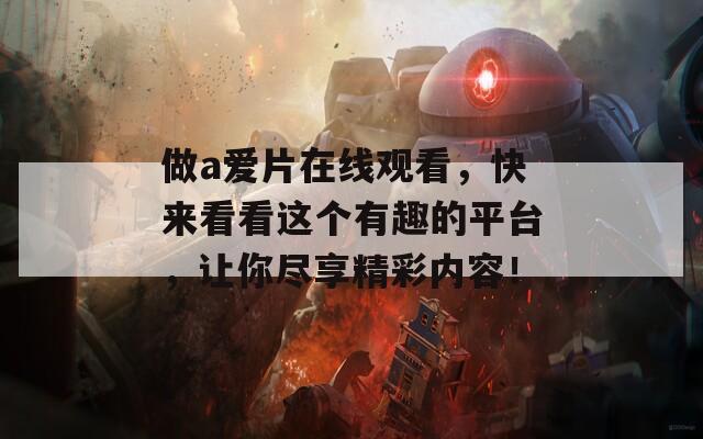 做a爱片在线观看，快来看看这个有趣的平台，让你尽享精彩内容！