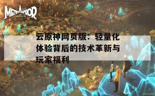 云原神网页版：轻量化体验背后的技术革新与玩家福利