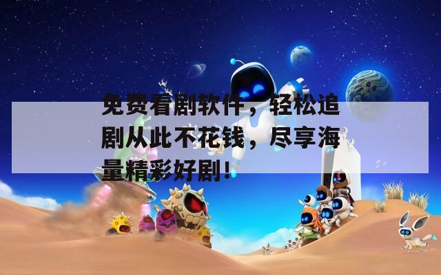 免费看剧软件，轻松追剧从此不花钱，尽享海量精彩好剧！