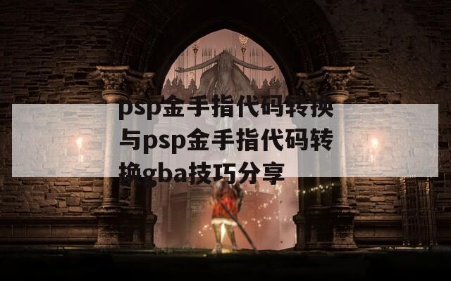 psp金手指代码转换与psp金手指代码转换gba技巧分享
