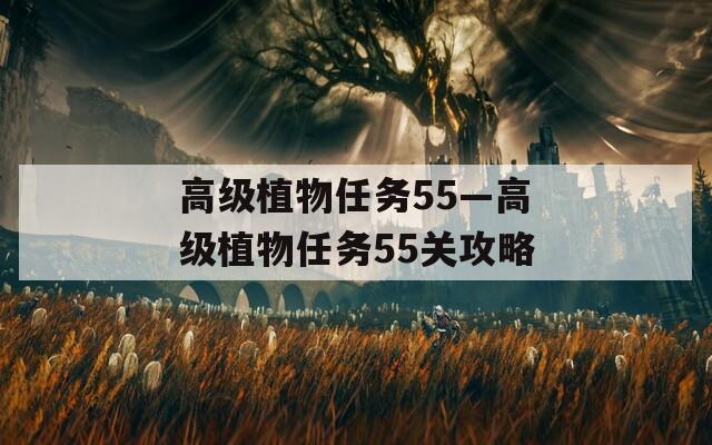 高级植物任务55—高级植物任务55关攻略