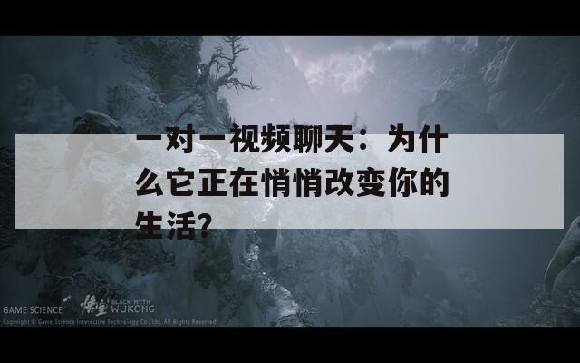 一对一视频聊天：为什么它正在悄悄改变你的生活？