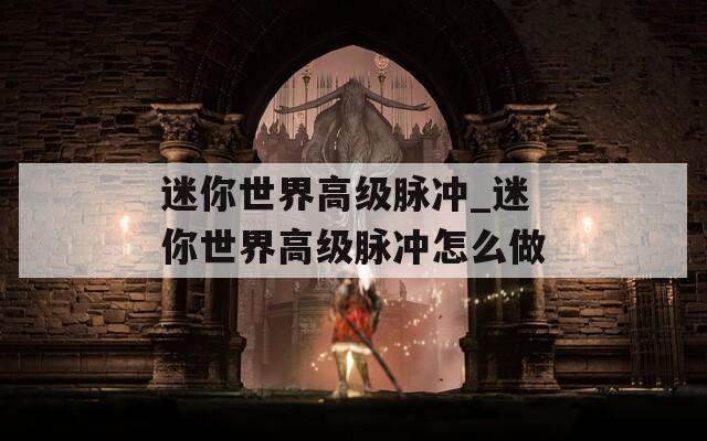迷你世界高级脉冲_迷你世界高级脉冲怎么做