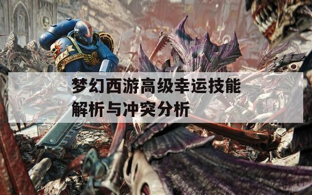 梦幻西游高级幸运技能解析与冲突分析
