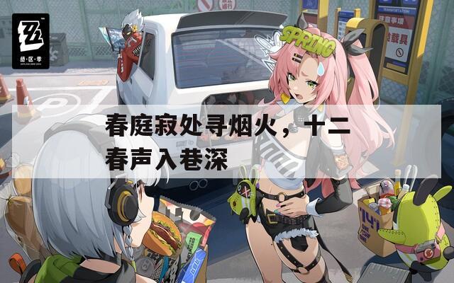 春庭寂处寻烟火，十二春声入巷深