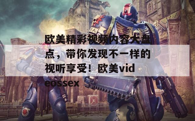 欧美精彩视频内容大盘点，带你发现不一样的视听享受！欧美videossex