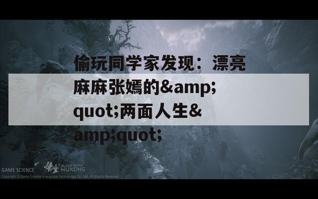 偷玩同学家发现：漂亮麻麻张嫣的&quot;两面人生&quot;