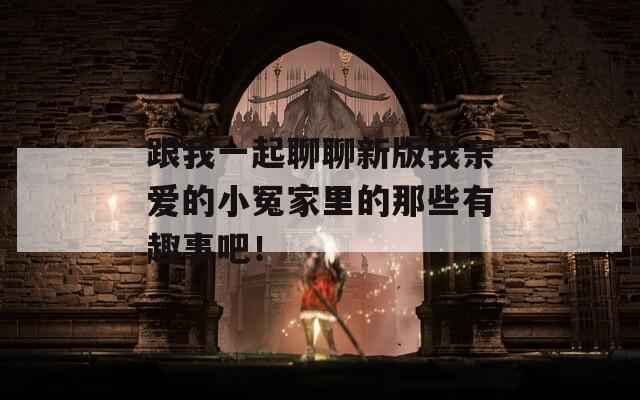 跟我一起聊聊新版我亲爱的小冤家里的那些有趣事吧！