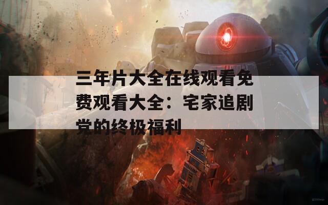 三年片大全在线观看免费观看大全：宅家追剧党的终极福利