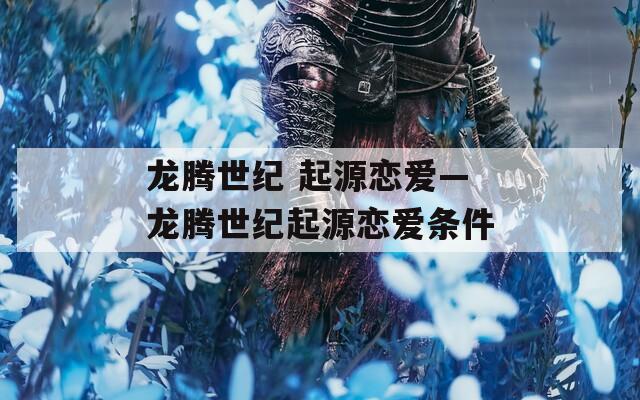 龙腾世纪 起源恋爱—龙腾世纪起源恋爱条件