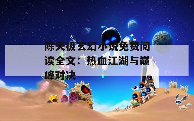陈天极玄幻小说免费阅读全文：热血江湖与巅峰对决