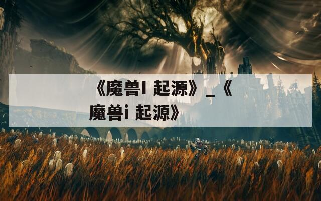 《魔兽I 起源》_《魔兽i 起源》