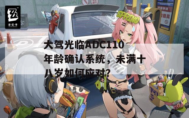 大驾光临ADC110年龄确认系统，未满十八岁如何应对？