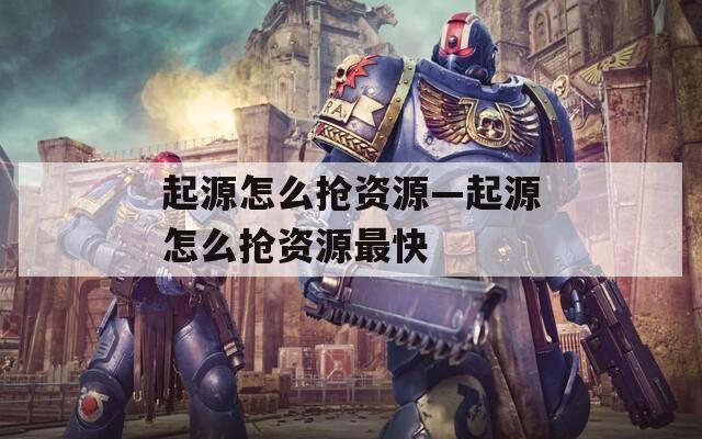 起源怎么抢资源—起源怎么抢资源最快