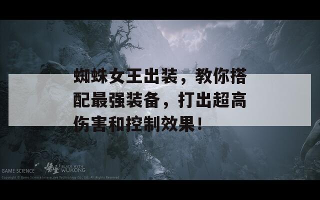 蜘蛛女王出装，教你搭配最强装备，打出超高伤害和控制效果！