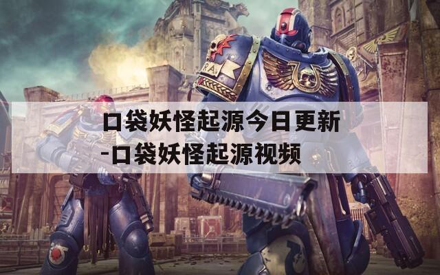 口袋妖怪起源今日更新-口袋妖怪起源视频